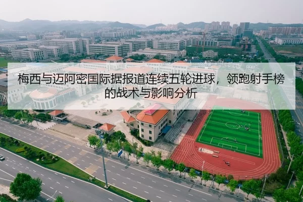 梅西与迈阿密国际据报道连续五轮进球，领跑射手榜的战术与影响分析