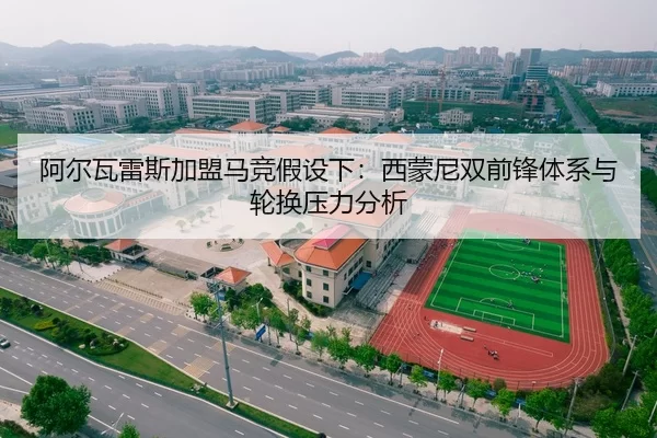 阿尔瓦雷斯加盟马竞假设下：西蒙尼双前锋体系与轮换压力分析