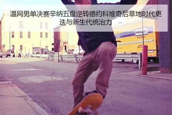 温网男单决赛辛纳五盘逆转德约科维奇后草地时代更迭与新生代统治力
