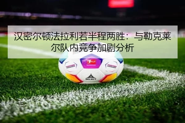 汉密尔顿法拉利若半程两胜：与勒克莱尔队内竞争加剧分析