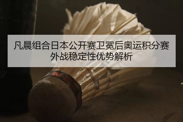 凡晨组合日本公开赛卫冕后奥运积分赛外战稳定性优势解析